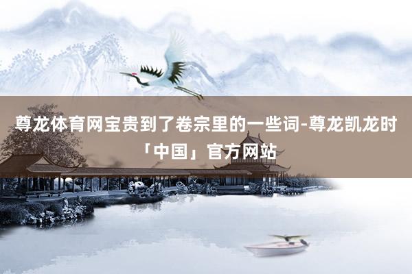 尊龙体育网宝贵到了卷宗里的一些词-尊龙凯龙时「中国」官方网站