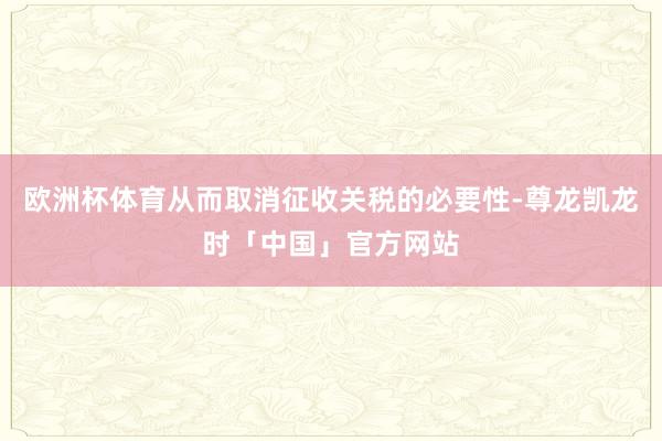 欧洲杯体育从而取消征收关税的必要性-尊龙凯龙时「中国」官方网站